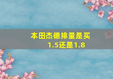 本田杰德排量是买1.5还是1.8