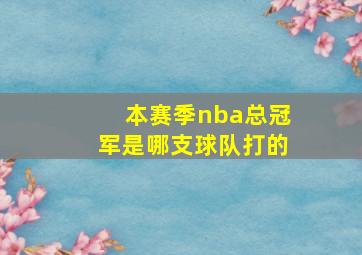 本赛季nba总冠军是哪支球队打的