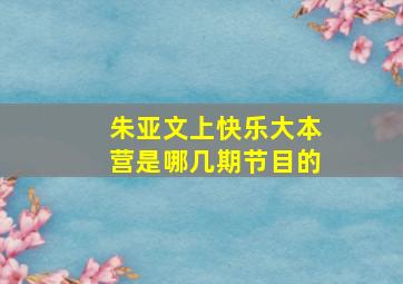 朱亚文上快乐大本营是哪几期节目的