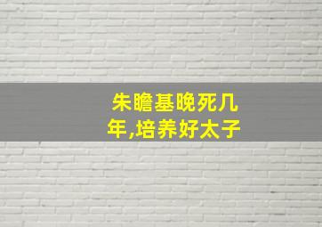 朱瞻基晚死几年,培养好太子