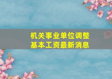 机关事业单位调整基本工资最新消息