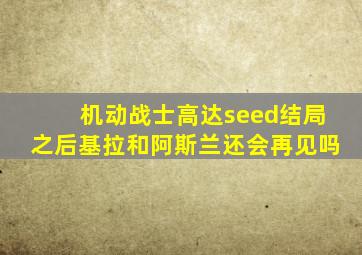 机动战士高达seed结局之后基拉和阿斯兰还会再见吗