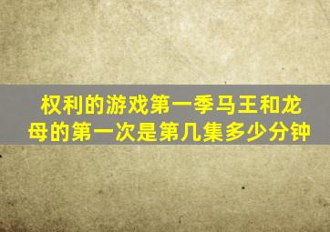 权利的游戏第一季马王和龙母的第一次是第几集多少分钟