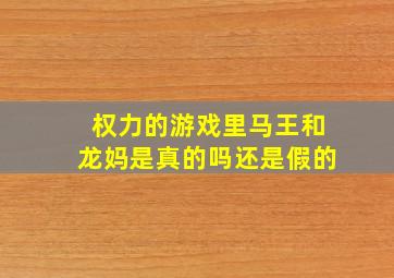 权力的游戏里马王和龙妈是真的吗还是假的