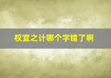 权宜之计哪个字错了啊