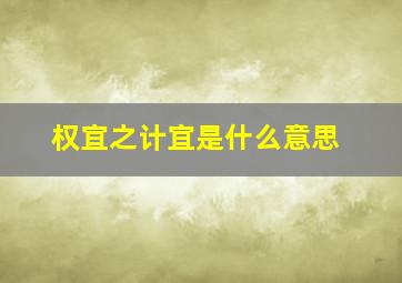 权宜之计宜是什么意思