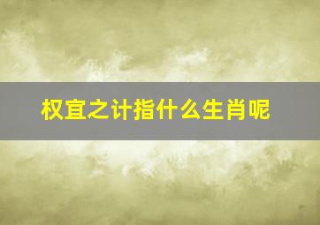 权宜之计指什么生肖呢