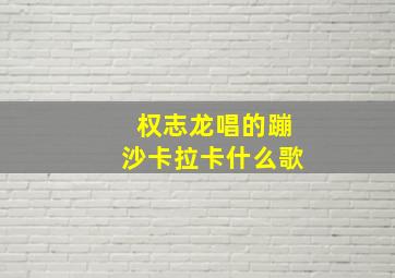 权志龙唱的蹦沙卡拉卡什么歌