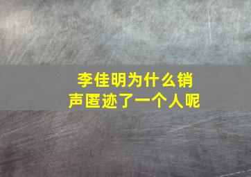 李佳明为什么销声匿迹了一个人呢