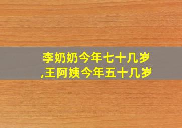 李奶奶今年七十几岁,王阿姨今年五十几岁