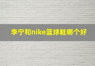 李宁和nike篮球鞋哪个好