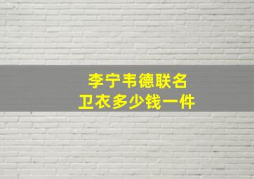 李宁韦德联名卫衣多少钱一件