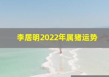 李居明2022年属猪运势