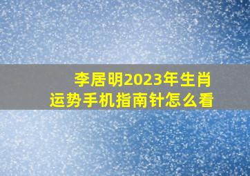 李居明2023年生肖运势手机指南针怎么看