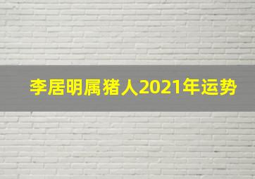 李居明属猪人2021年运势