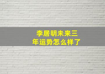 李居明未来三年运势怎么样了