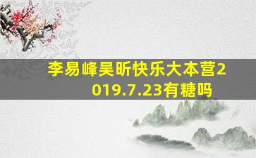 李易峰吴昕快乐大本营2019.7.23有糖吗