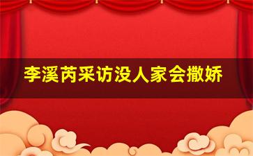 李溪芮采访没人家会撒娇