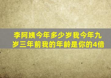 李阿姨今年多少岁我今年九岁三年前我的年龄是你的4倍