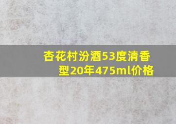 杏花村汾酒53度清香型20年475ml价格