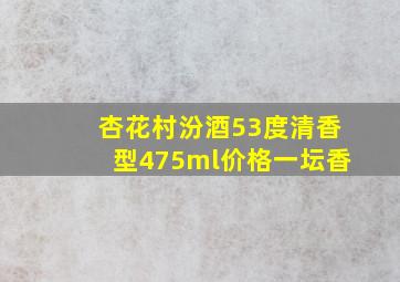 杏花村汾酒53度清香型475ml价格一坛香