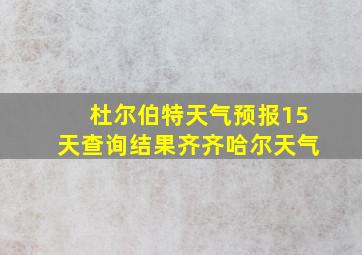 杜尔伯特天气预报15天查询结果齐齐哈尔天气