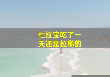 杜拉宝吃了一天还是拉稀的