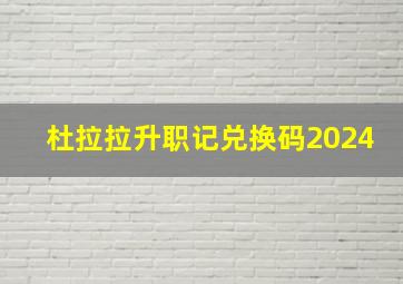 杜拉拉升职记兑换码2024