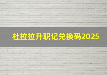 杜拉拉升职记兑换码2025