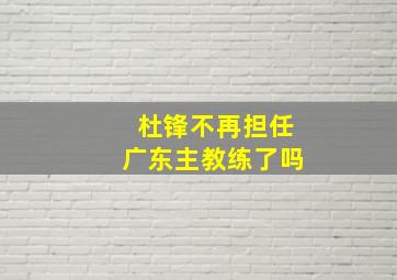 杜锋不再担任广东主教练了吗