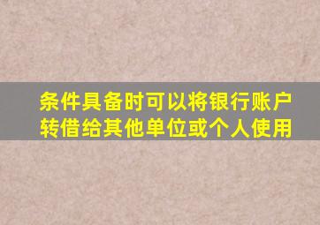 条件具备时可以将银行账户转借给其他单位或个人使用