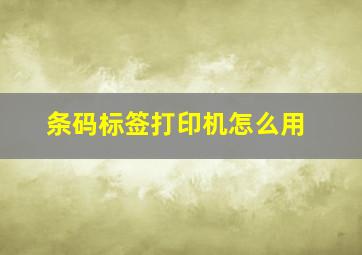 条码标签打印机怎么用