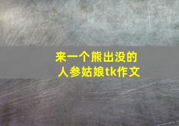 来一个熊出没的人参姑娘tk作文