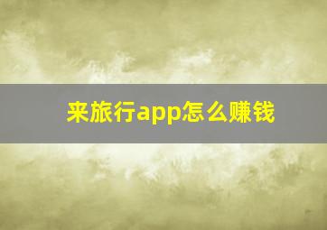 来旅行app怎么赚钱