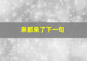 来都来了下一句