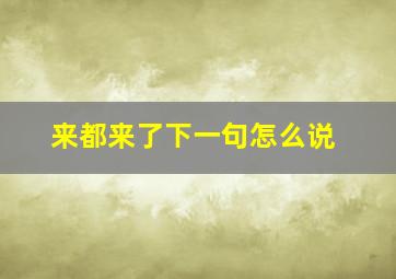 来都来了下一句怎么说