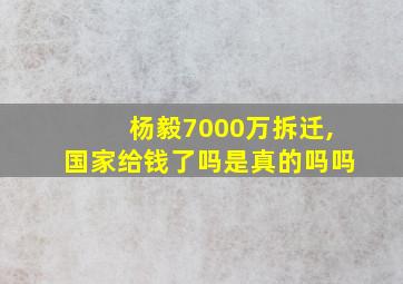 杨毅7000万拆迁,国家给钱了吗是真的吗吗