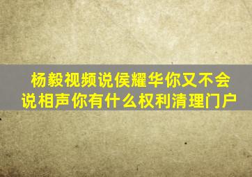 杨毅视频说侯耀华你又不会说相声你有什么权利清理门户