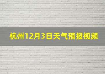 杭州12月3日天气预报视频