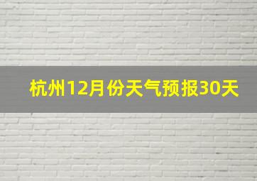 杭州12月份天气预报30天