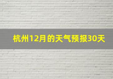 杭州12月的天气预报30天