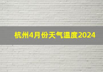 杭州4月份天气温度2024