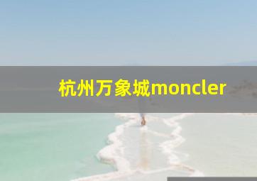 杭州万象城moncler