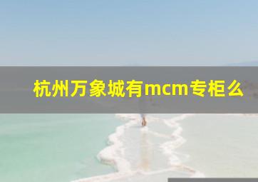 杭州万象城有mcm专柜么