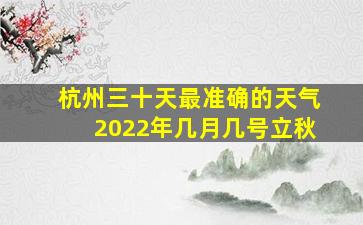 杭州三十天最准确的天气2022年几月几号立秋