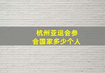 杭州亚运会参会国家多少个人