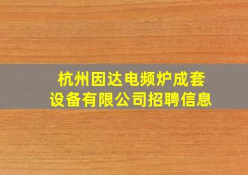 杭州因达电频炉成套设备有限公司招聘信息