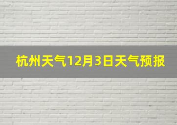 杭州天气12月3日天气预报