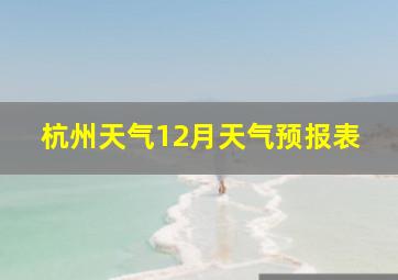 杭州天气12月天气预报表