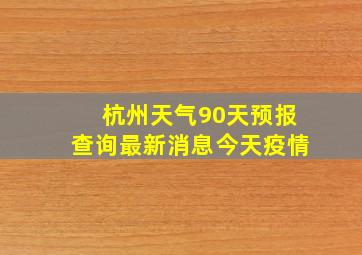 杭州天气90天预报查询最新消息今天疫情